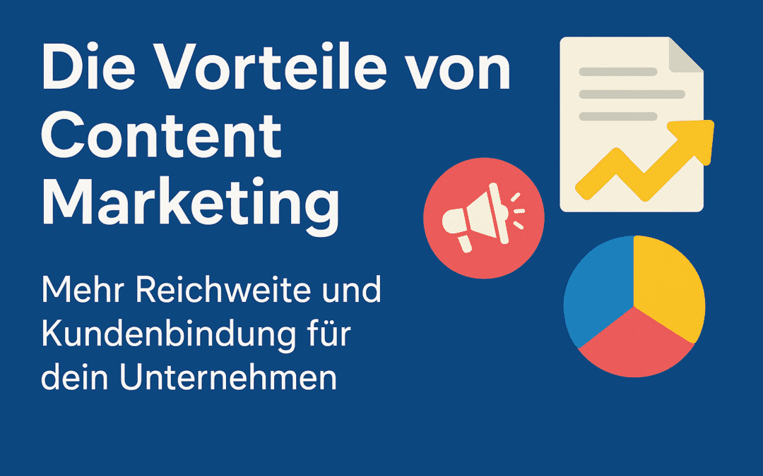 Die Vorteile von Content Marketing: Mehr Reichweite und Kundenbindung für dein Unternehmen